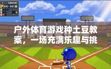 戶外體育游戲種土豆教案，一場充滿樂趣與挑戰(zhàn)的網(wǎng)游介紹