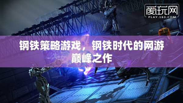 鋼鐵策略游戲，鋼鐵時(shí)代的網(wǎng)游巔峰之作