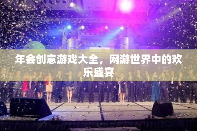 年會(huì)創(chuàng)意游戲大全，網(wǎng)游世界中的歡樂(lè)盛宴