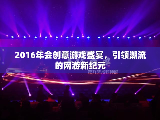 2016年會創(chuàng)意游戲盛宴，引領(lǐng)潮流的網(wǎng)游新紀(jì)元