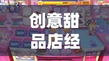 創(chuàng)意甜品店經(jīng)營(yíng)游戲，打造夢(mèng)幻甜品帝國(guó)的冒險(xiǎn)之旅