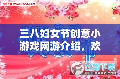三八婦女節(jié)創(chuàng)意小游戲網(wǎng)游介紹，歡樂共度女神節(jié)
