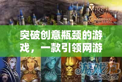 突破創(chuàng)意瓶頸的游戲，一款引領(lǐng)網(wǎng)游新潮流的創(chuàng)意瓶頸游戲介紹  第1張