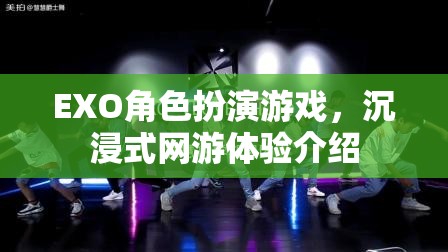 EXO角色扮演游戲，沉浸式網(wǎng)游體驗(yàn)介紹