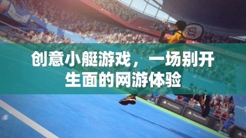 創(chuàng)意小艇游戲，一場別開生面的網(wǎng)游體驗