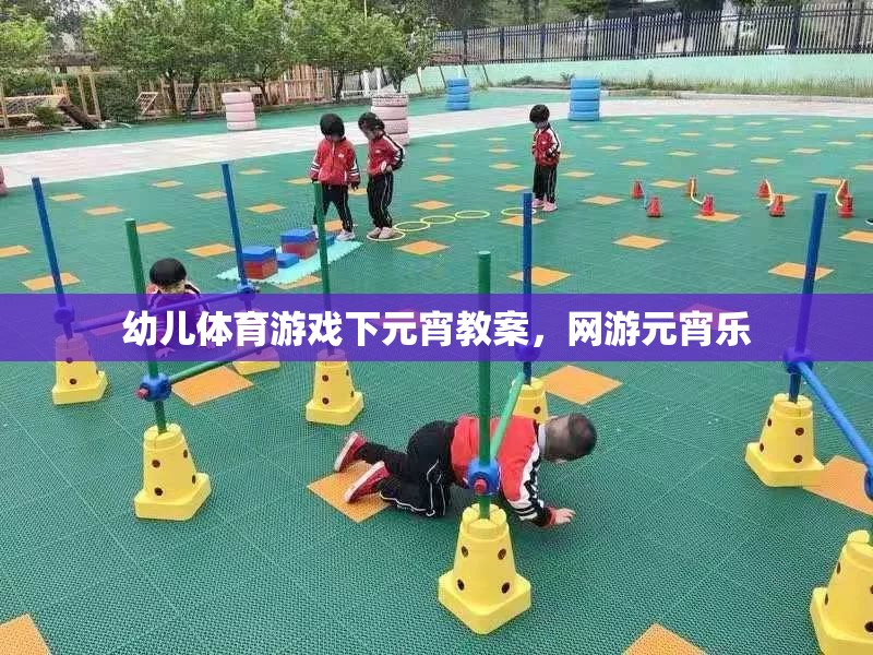 幼兒體育游戲下元宵教案，網(wǎng)游元宵樂(lè)