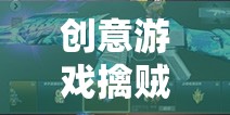 創(chuàng)意游戲擒賊，全新網(wǎng)游體驗(yàn)探秘