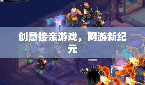 創(chuàng)意接親游戲，網(wǎng)游新紀(jì)元