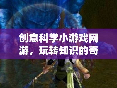 創(chuàng)意科學小游戲網(wǎng)游，玩轉(zhuǎn)知識的奇幻世界
