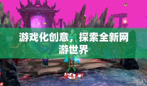 游戲化創(chuàng)意，探索全新網(wǎng)游世界