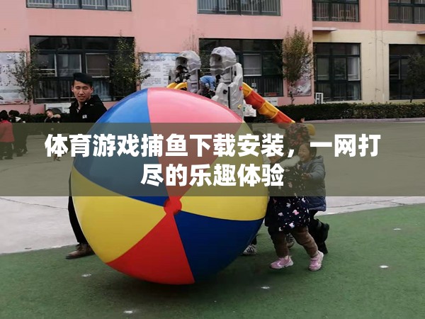 體育游戲捕魚下載安裝，一網(wǎng)打盡的樂趣體驗