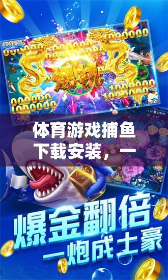 體育游戲捕魚下載安裝，一網(wǎng)打盡的樂趣體驗