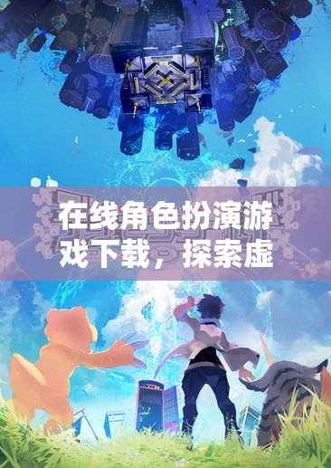 在線角色扮演游戲下載，探索虛擬世界的奇幻之旅