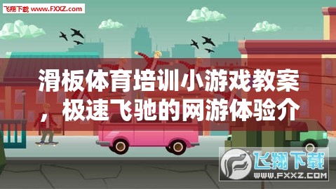 滑板體育培訓小游戲教案，極速飛馳的網(wǎng)游體驗介紹