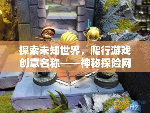 探索未知世界，爬行游戲創(chuàng)意名稱——神秘探險網(wǎng)游介紹