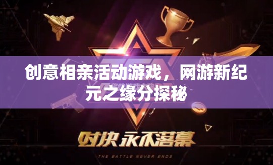 創(chuàng)意相親活動(dòng)游戲，網(wǎng)游新紀(jì)元之緣分探秘