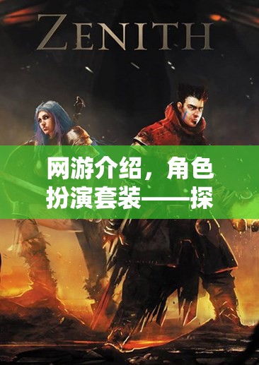 網(wǎng)游介紹，角色扮演套裝——探索虛擬世界的時尚與冒險之旅