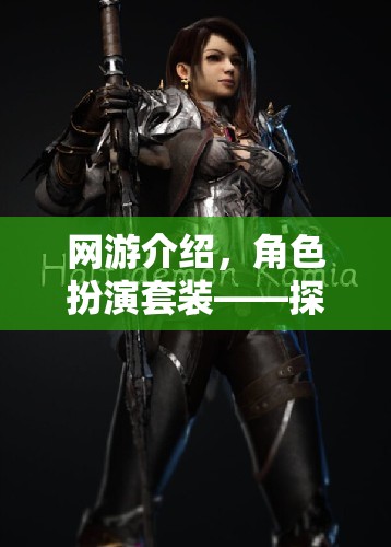 網(wǎng)游介紹，角色扮演套裝——探索虛擬世界的時尚與冒險之旅