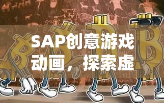 SAP創(chuàng)意游戲動畫，探索虛擬世界的奇幻之旅