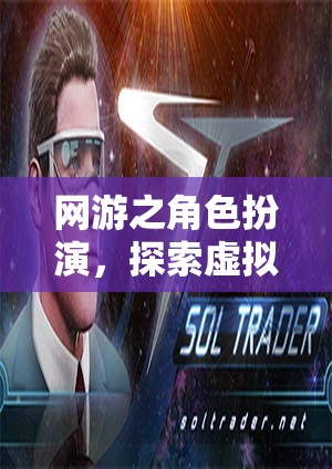 網(wǎng)游之角色扮演，探索虛擬世界的無限魅力