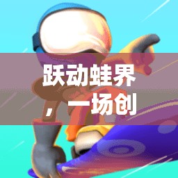 躍動蛙界，一場創(chuàng)意蛙跳網游的冒險之旅
