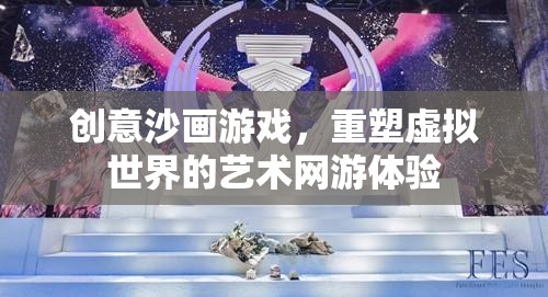 創(chuàng)意沙畫(huà)游戲，重塑虛擬世界的藝術(shù)網(wǎng)游體驗(yàn)