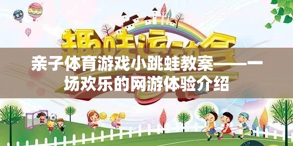 親子體育游戲小跳蛙教案——一場(chǎng)歡樂(lè)的網(wǎng)游體驗(yàn)介紹