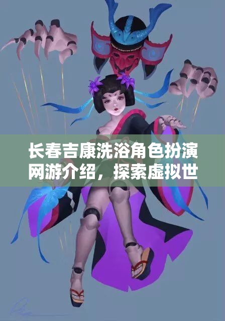 長春吉康洗浴角色扮演網(wǎng)游介紹，探索虛擬世界的洗浴人生