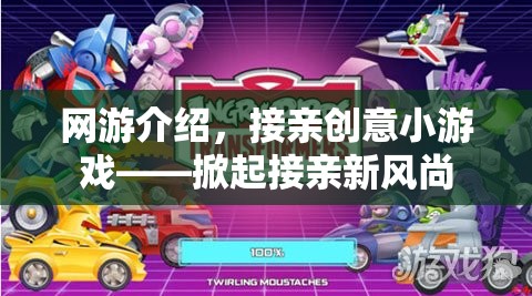 網(wǎng)游介紹，接親創(chuàng)意小游戲——掀起接親新風(fēng)尚