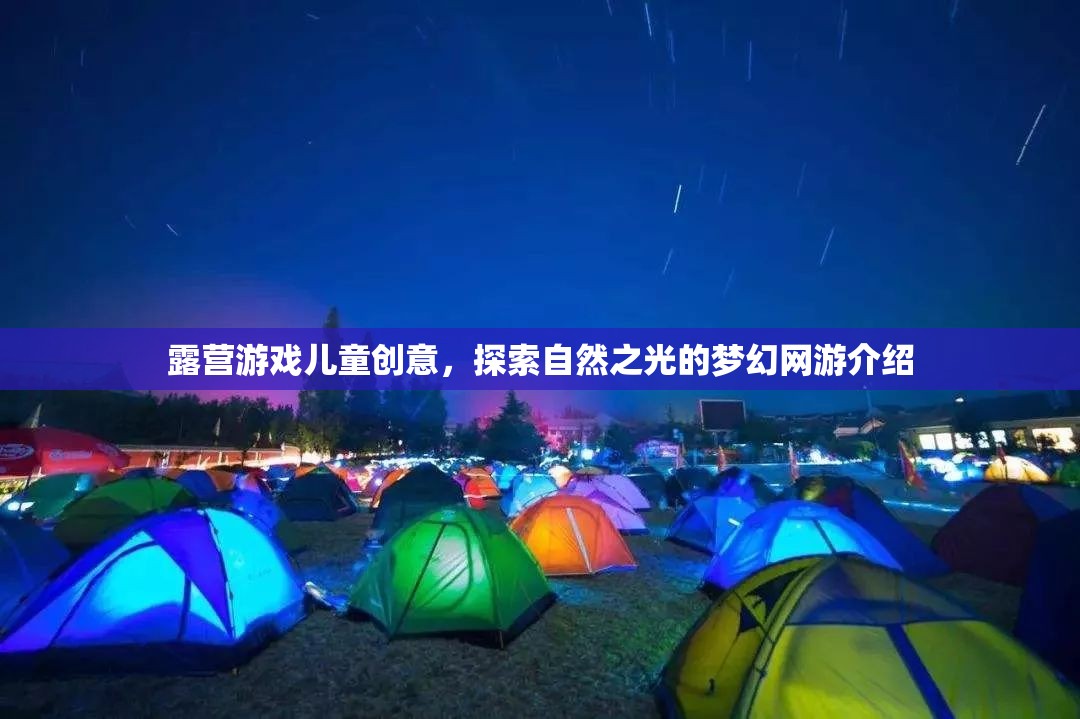 露營游戲兒童創(chuàng)意，探索自然之光的夢幻網(wǎng)游介紹  第1張