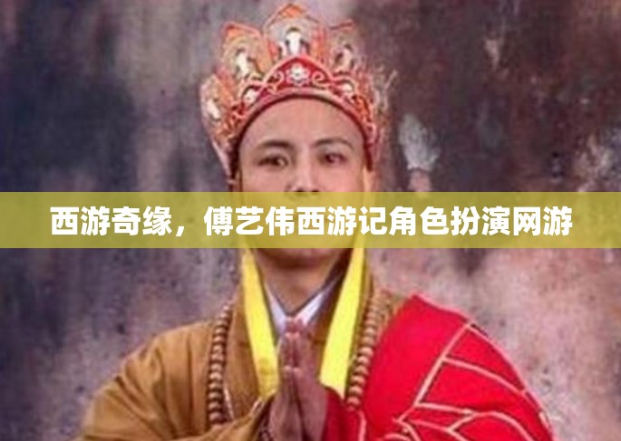 西游奇緣，傅藝偉西游記角色扮演網(wǎng)游