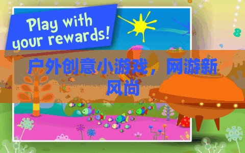 戶外創(chuàng)意小游戲，網(wǎng)游新風(fēng)尚  第1張