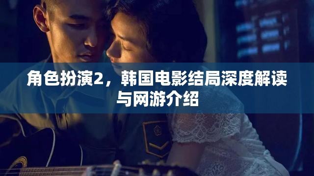 角色扮演2，韓國(guó)電影結(jié)局深度解讀與網(wǎng)游介紹