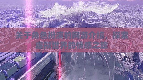 關于角色扮演的網游介紹，探索虛擬世界的情感之旅