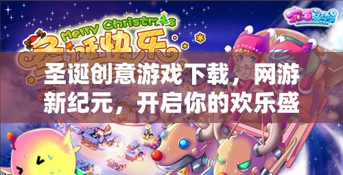 圣誕創(chuàng)意游戲下載，網(wǎng)游新紀元，開啟你的歡樂盛宴！