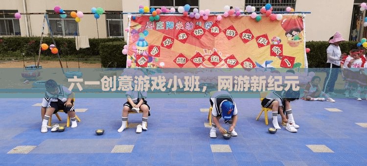 六一創(chuàng)意游戲小班，網(wǎng)游新紀(jì)元