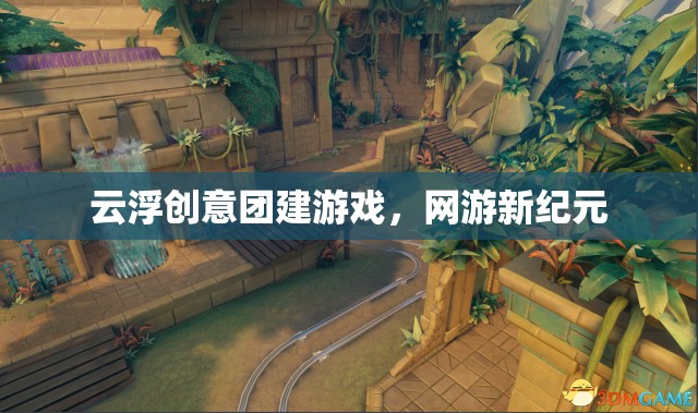 云浮創(chuàng)意團(tuán)建游戲，網(wǎng)游新紀(jì)元