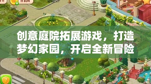 創(chuàng)意庭院拓展游戲，打造夢幻家園，開啟全新冒險(xiǎn)之旅