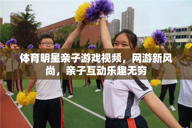 體育明星親子游戲視頻，網(wǎng)游新風(fēng)尚，親子互動(dòng)樂(lè)趣無(wú)窮  第3張