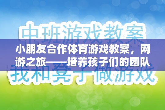小朋友合作體育游戲教案，網(wǎng)游之旅——培養(yǎng)孩子們的團隊協(xié)作與溝通能力