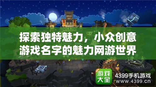 探索獨(dú)特魅力，小眾創(chuàng)意游戲名字的魅力網(wǎng)游世界