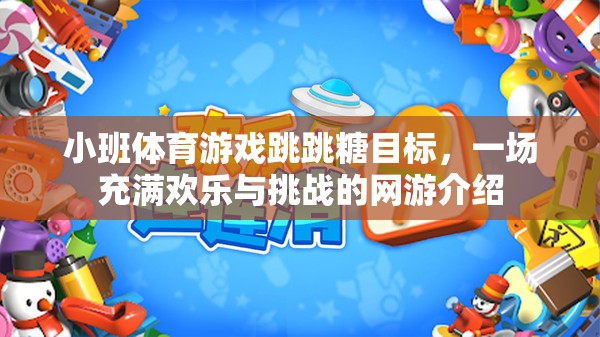 小班體育游戲跳跳糖目標(biāo)，一場(chǎng)充滿歡樂與挑戰(zhàn)的網(wǎng)游介紹