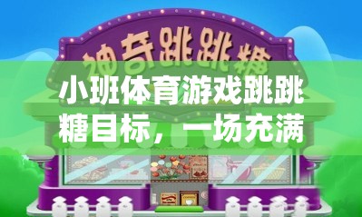 小班體育游戲跳跳糖目標(biāo)，一場(chǎng)充滿歡樂與挑戰(zhàn)的網(wǎng)游介紹