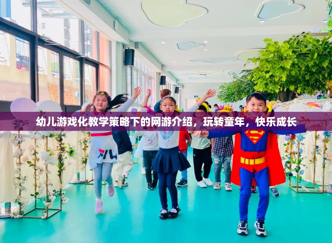 幼兒游戲化教學(xué)策略下的網(wǎng)游介紹，玩轉(zhuǎn)童年，快樂成長