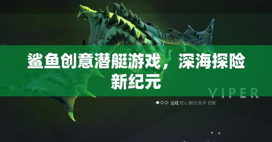 鯊魚(yú)創(chuàng)意潛艇游戲，深海探險(xiǎn)新紀(jì)元