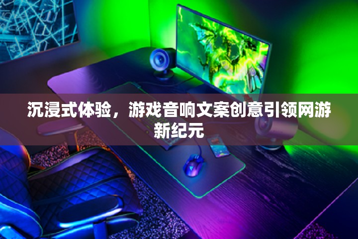 沉浸式體驗(yàn)，游戲音響文案創(chuàng)意引領(lǐng)網(wǎng)游新紀(jì)元