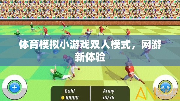 體育模擬小游戲雙人模式，網(wǎng)游新體驗(yàn)