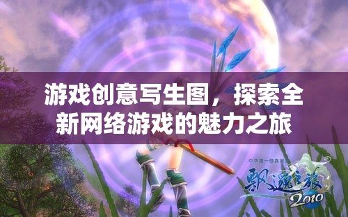 游戲創(chuàng)意寫生圖，探索全新網(wǎng)絡(luò)游戲的魅力之旅