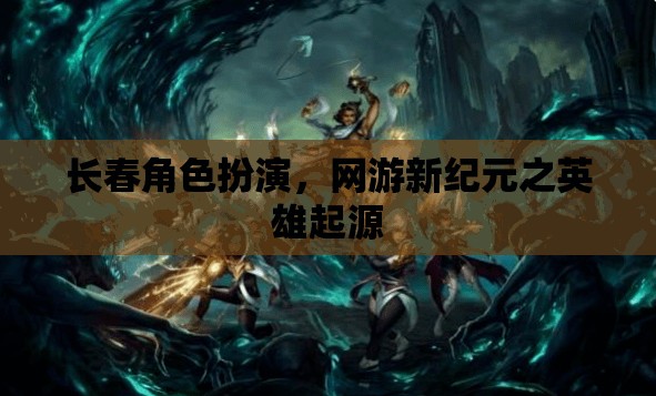 長春角色扮演，網(wǎng)游新紀(jì)元之英雄起源