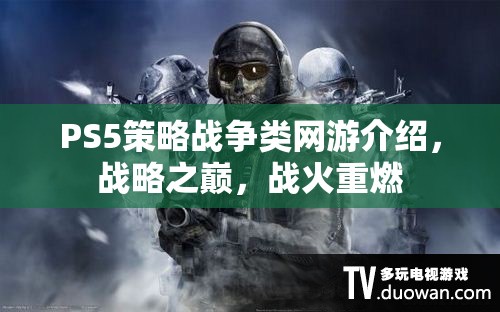 PS5策略戰(zhàn)爭類網(wǎng)游介紹，戰(zhàn)略之巔，戰(zhàn)火重燃
